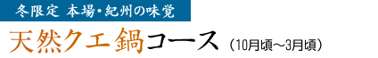 冬限定 本場・紀州の味覚 天然クエ鍋コース（10月頃～3月頃）